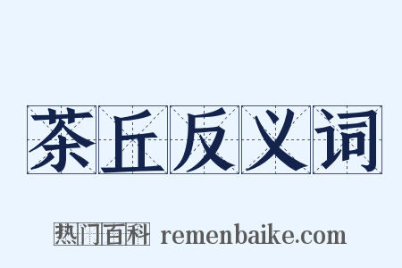 茶丘反义词是什么意思的图片